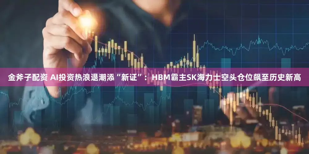 金斧子配资 AI投资热浪退潮添“新证”：HBM霸主SK海力士空头仓位飙至历史新高