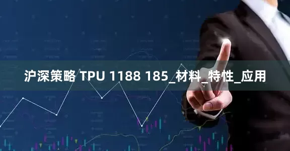 沪深策略 TPU 1188 185_材料_特性_应用