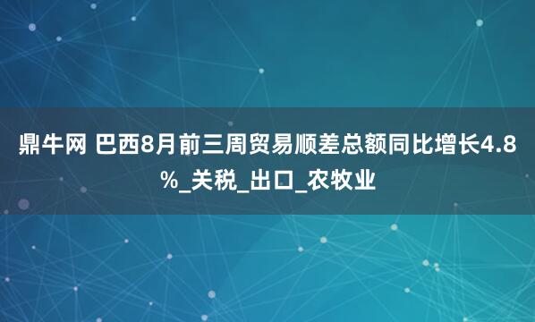 鼎牛网 巴西8月前三周贸易顺差总额同比增长4.8%_关税_出口_农牧业