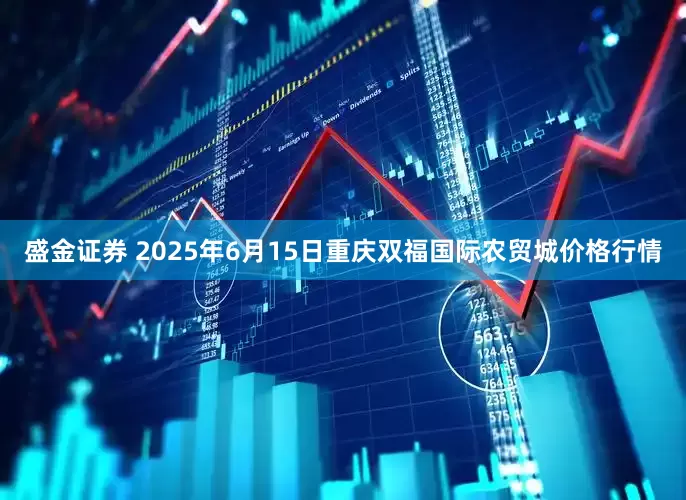 盛金证券 2025年6月15日重庆双福国际农贸城价格行情